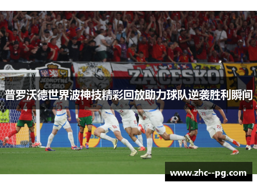 普罗沃德世界波神技精彩回放助力球队逆袭胜利瞬间