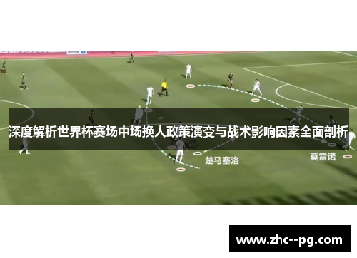 深度解析世界杯赛场中场换人政策演变与战术影响因素全面剖析