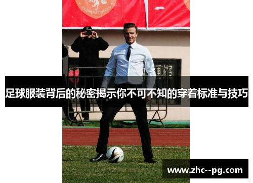 足球服装背后的秘密揭示你不可不知的穿着标准与技巧