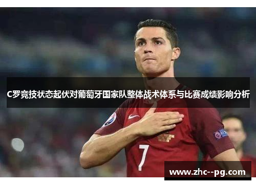 C罗竞技状态起伏对葡萄牙国家队整体战术体系与比赛成绩影响分析