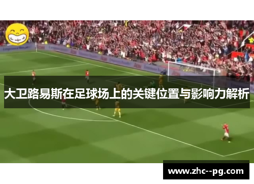 大卫路易斯在足球场上的关键位置与影响力解析