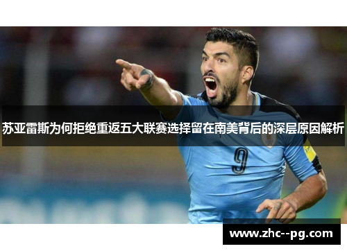 苏亚雷斯为何拒绝重返五大联赛选择留在南美背后的深层原因解析