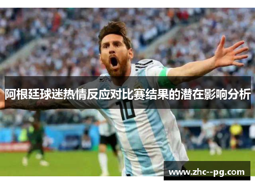 阿根廷球迷热情反应对比赛结果的潜在影响分析