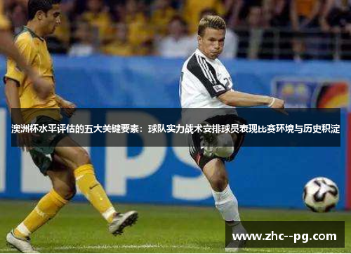 澳洲杯水平评估的五大关键要素：球队实力战术安排球员表现比赛环境与历史积淀