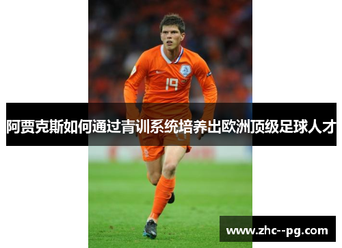 阿贾克斯如何通过青训系统培养出欧洲顶级足球人才