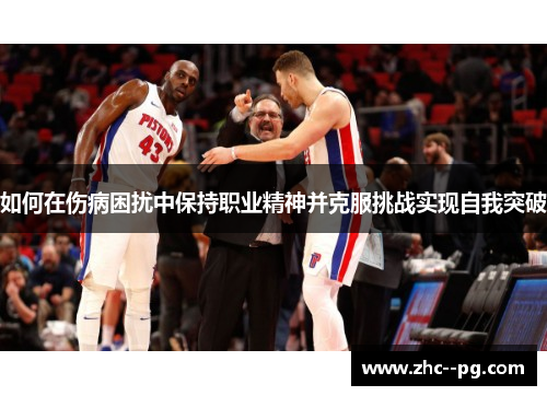 如何在伤病困扰中保持职业精神并克服挑战实现自我突破