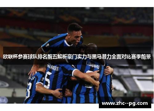欧联杯参赛球队排名前五解析豪门实力与黑马潜力全面对比赛季前景