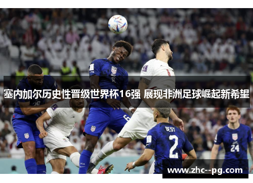 塞内加尔历史性晋级世界杯16强 展现非洲足球崛起新希望