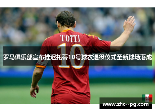 罗马俱乐部宣布推迟托蒂10号球衣退役仪式至新球场落成
