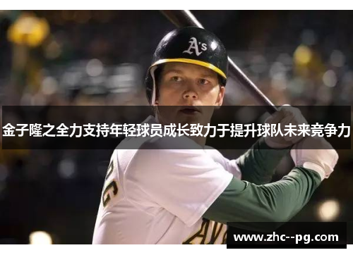 金子隆之全力支持年轻球员成长致力于提升球队未来竞争力